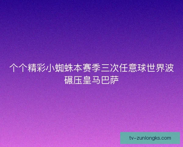 个个精彩小蜘蛛本赛季三次任意球世界波碾压皇马巴萨 个个精彩小蜘蛛本赛季三次任意球世界波碾压皇马巴萨