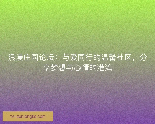 浪漫庄园论坛：与爱同行的温馨社区，分享梦想与心情的港湾